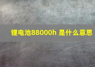 锂电池88000h 是什么意思